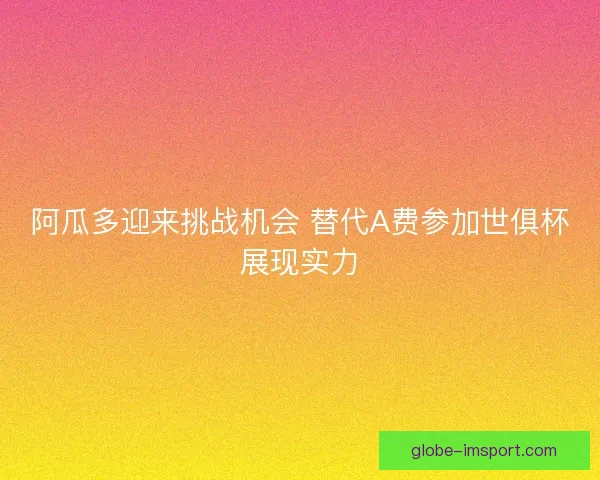 阿瓜多迎来挑战机会 替代A费参加世俱杯展现实力